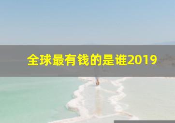 全球最有钱的是谁2019