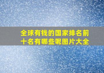 全球有钱的国家排名前十名有哪些呢图片大全