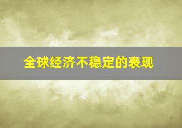 全球经济不稳定的表现