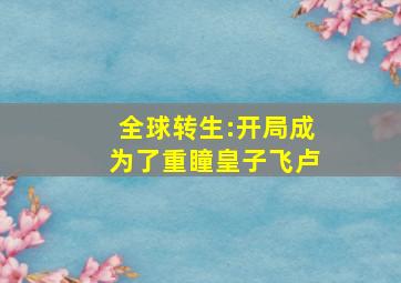 全球转生:开局成为了重瞳皇子飞卢