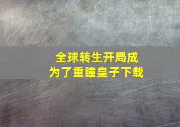 全球转生开局成为了重瞳皇子下载