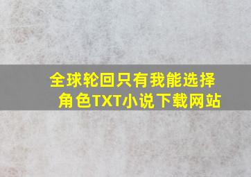 全球轮回只有我能选择角色TXT小说下载网站