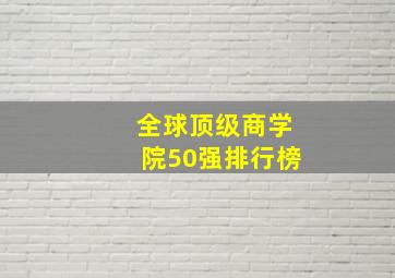 全球顶级商学院50强排行榜