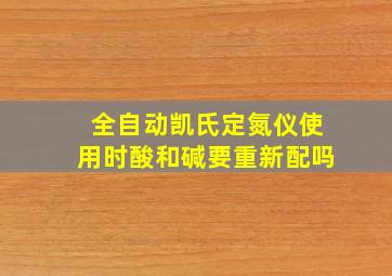 全自动凯氏定氮仪使用时酸和碱要重新配吗