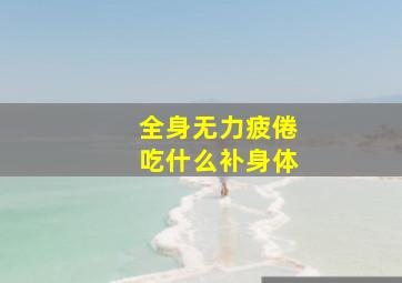 全身无力疲倦吃什么补身体