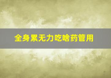 全身累无力吃啥药管用