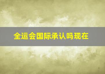 全运会国际承认吗现在