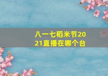 八一七稻米节2021直播在哪个台