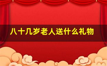 八十几岁老人送什么礼物