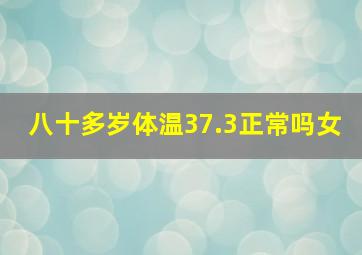 八十多岁体温37.3正常吗女