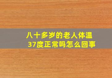 八十多岁的老人体温37度正常吗怎么回事