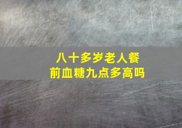 八十多岁老人餐前血糖九点多高吗