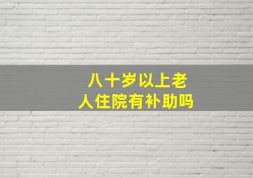 八十岁以上老人住院有补助吗