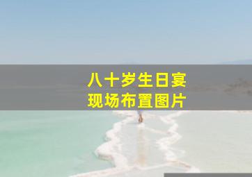 八十岁生日宴现场布置图片