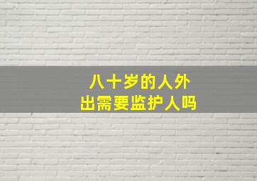 八十岁的人外出需要监护人吗