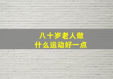 八十岁老人做什么运动好一点