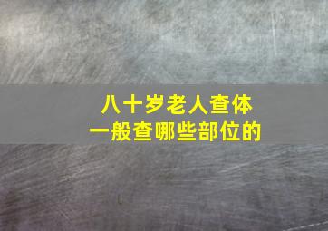 八十岁老人查体一般查哪些部位的