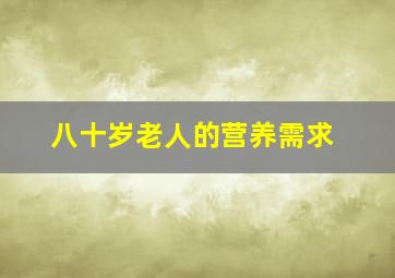 八十岁老人的营养需求