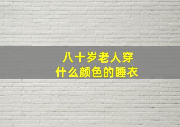 八十岁老人穿什么颜色的睡衣