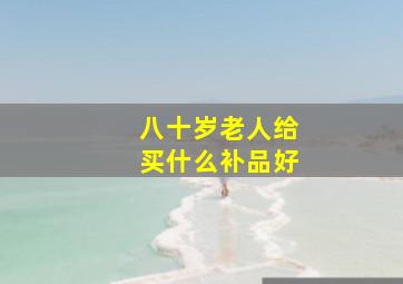 八十岁老人给买什么补品好