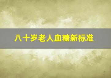 八十岁老人血糖新标准