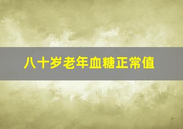 八十岁老年血糖正常值