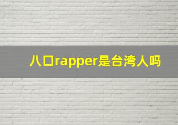 八口rapper是台湾人吗