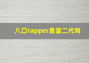 八口rapper是富二代吗