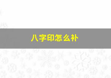 八字印怎么补