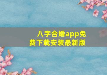 八字合婚app免费下载安装最新版