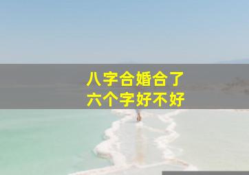 八字合婚合了六个字好不好