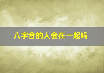 八字合的人会在一起吗