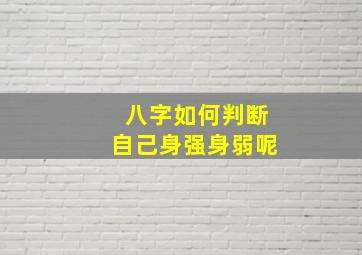 八字如何判断自己身强身弱呢