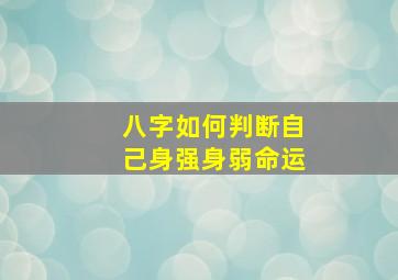 八字如何判断自己身强身弱命运