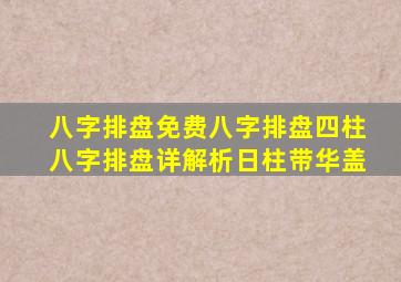 八字排盘免费八字排盘四柱八字排盘详解析日柱带华盖