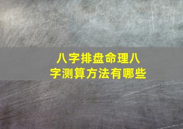 八字排盘命理八字测算方法有哪些