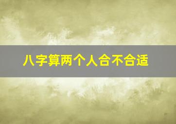 八字算两个人合不合适