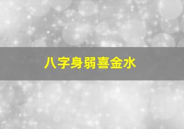 八字身弱喜金水