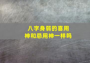 八字身弱的喜用神和忌用神一样吗