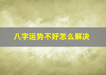 八字运势不好怎么解决