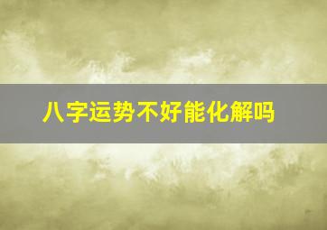 八字运势不好能化解吗