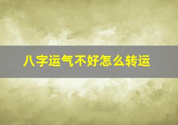 八字运气不好怎么转运