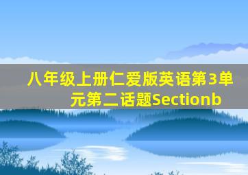 八年级上册仁爱版英语第3单元第二话题Sectionb