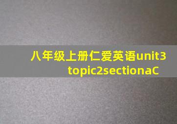 八年级上册仁爱英语unit3topic2sectionaC