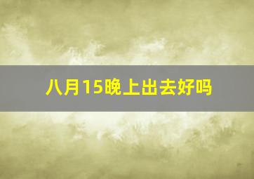 八月15晚上出去好吗