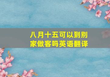 八月十五可以到别家做客吗英语翻译