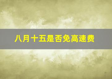 八月十五是否免高速费