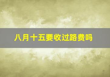 八月十五要收过路费吗