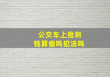 公交车上捡到钱算偷吗犯法吗