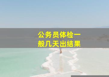 公务员体检一般几天出结果